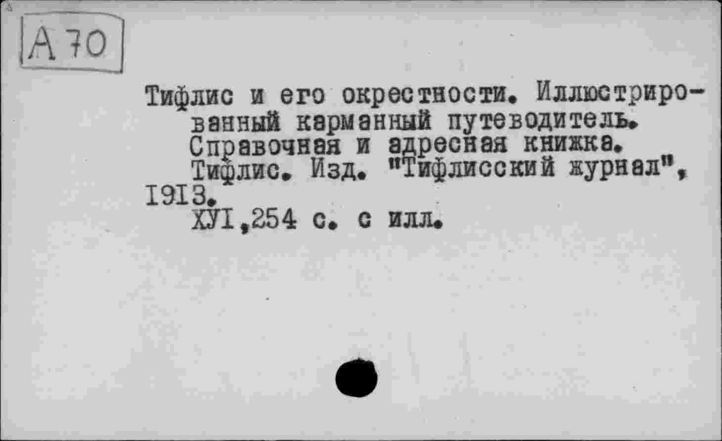 ﻿Тифлис и его окрестности. Иллюстриро ванный карманный путеводитель. Справочная и адресная книжка.
Тифлис. Изд. "Тифлисский журнал", 1913.
ХУ 1,35 4 с. с илл.